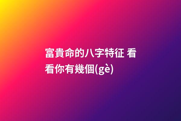 富貴命的八字特征 看看你有幾個(gè)